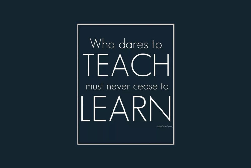 Who dares to teach must never cease to learn